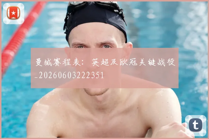 曼城赛程表：英超及欧冠关键战役_20260603222351