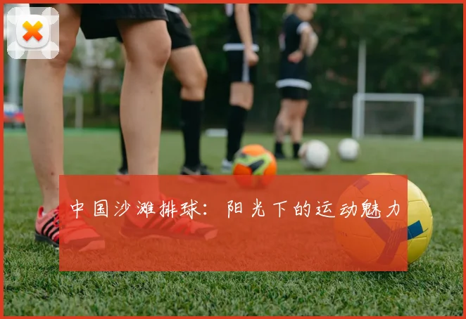 中国沙滩排球:阳光下的运动魅力