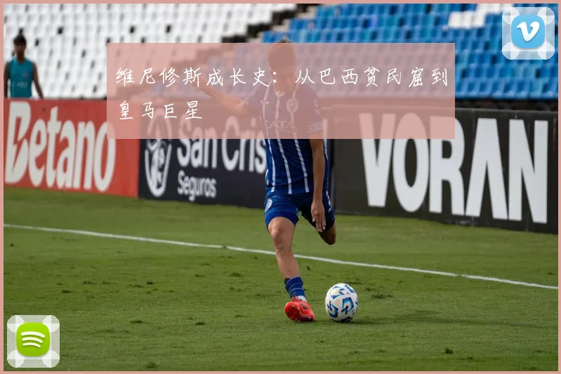 维尼修斯成长史：从巴西贫民窟到皇马巨星