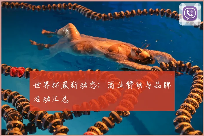 世界杯最新动态：商业赞助与品牌活动汇总