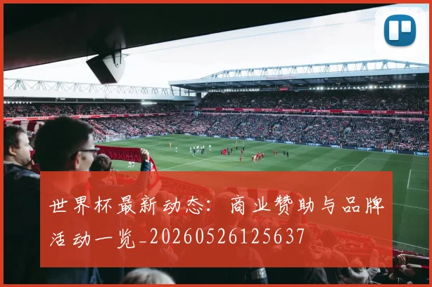 世界杯最新动态：商业赞助与品牌活动一览_20260526125637