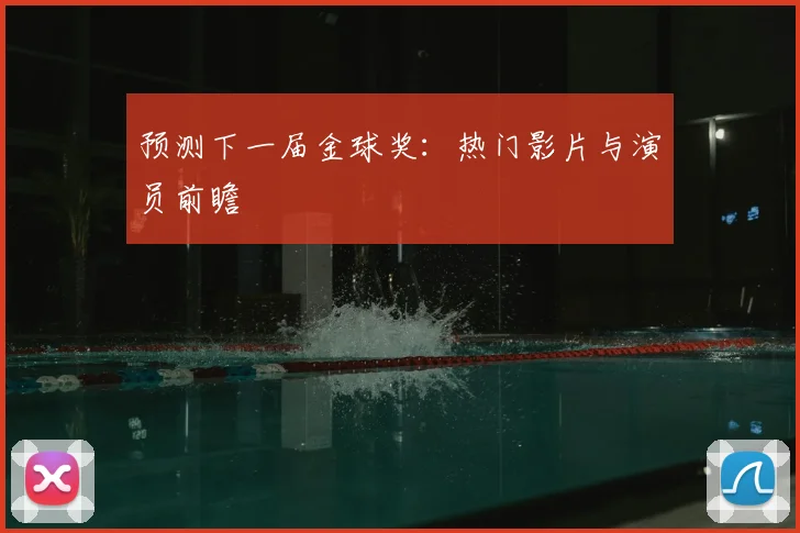 预测下一届金球奖：热门影片与演员前瞻
