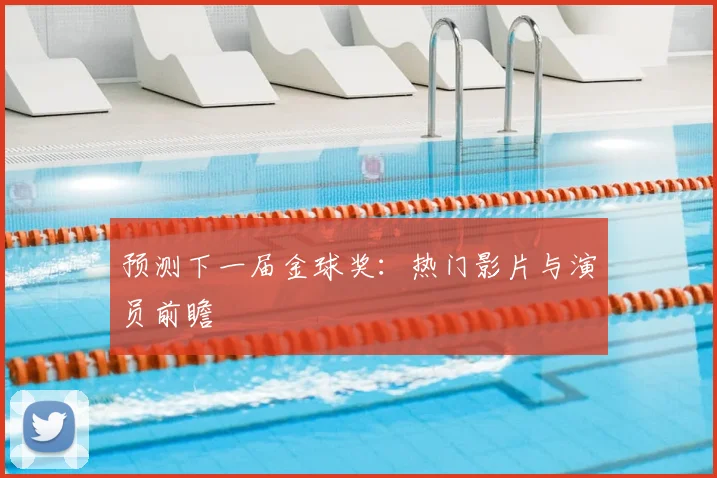 预测下一届金球奖：热门影片与演员前瞻