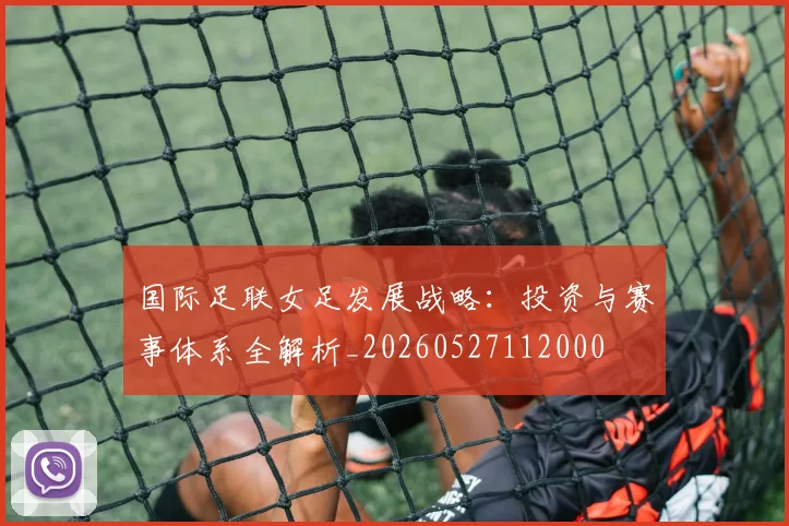 国际足联女足发展战略：投资与赛事体系全解析_20260527112000