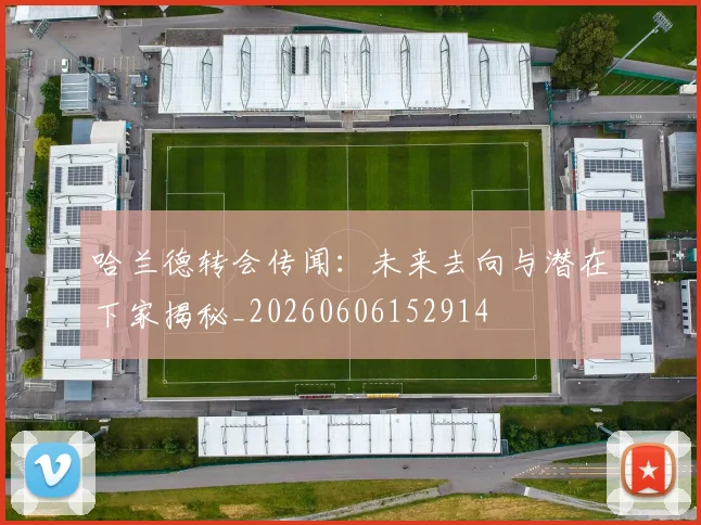 哈兰德转会传闻：未来去向与潜在下家揭秘_20260606152914