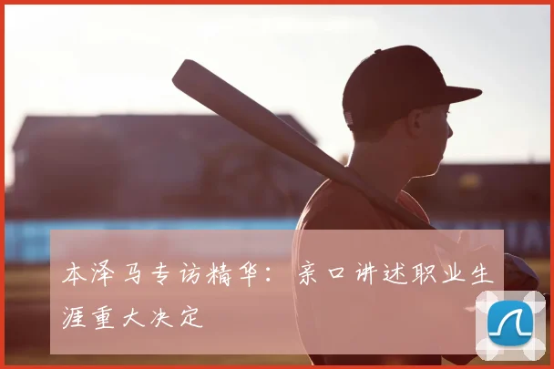 本泽马专访精华：亲口讲述职业生涯重大决定